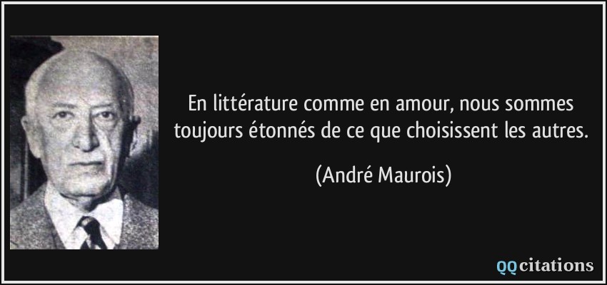 En littérature comme en amour, nous sommes toujours étonnés de ce que choisissent les autres.  - André Maurois