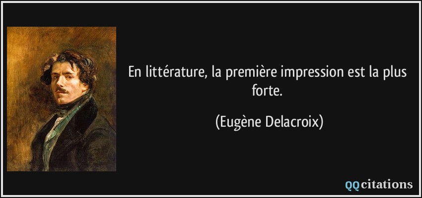 En littérature, la première impression est la plus forte.  - Eugène Delacroix