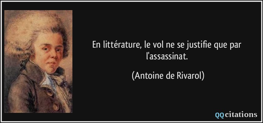 En littérature, le vol ne se justifie que par l'assassinat.  - Antoine de Rivarol