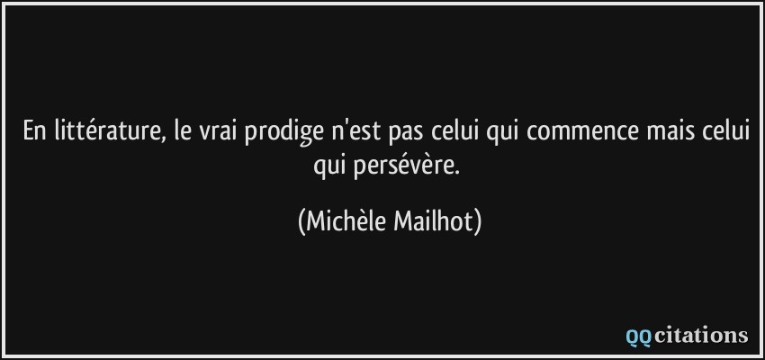 En littérature, le vrai prodige n'est pas celui qui commence mais celui qui persévère.  - Michèle Mailhot