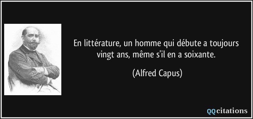 En littérature, un homme qui débute a toujours vingt ans, même s'il en a soixante.  - Alfred Capus
