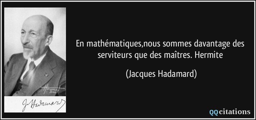 En mathématiques,nous sommes davantage des serviteurs que des maîtres. Hermite  - Jacques Hadamard