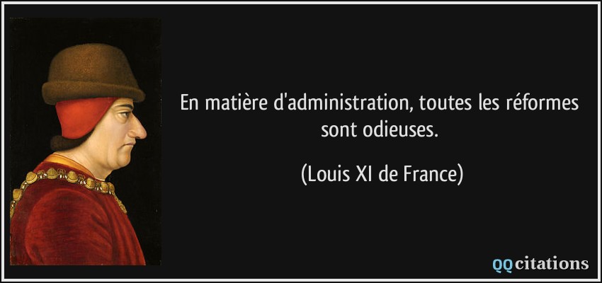 En matière d'administration, toutes les réformes sont odieuses.  - Louis XI de France