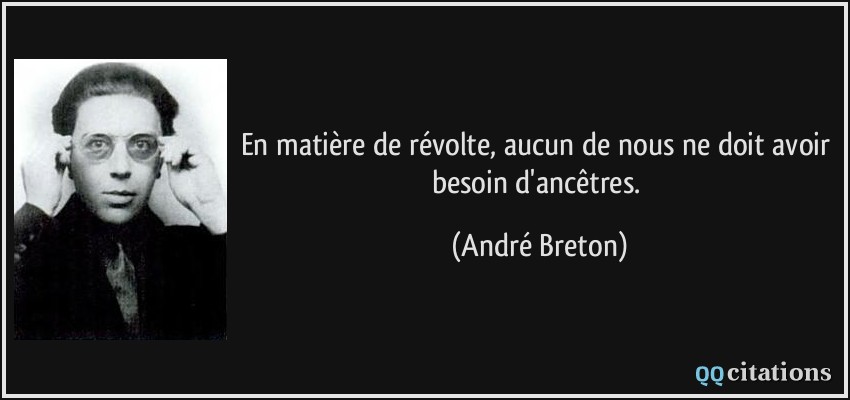 En matière de révolte, aucun de nous ne doit avoir besoin d'ancêtres.  - André Breton