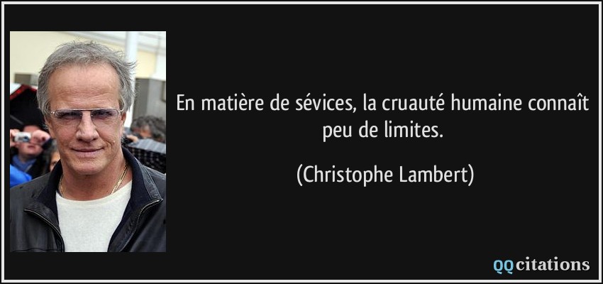 En matière de sévices, la cruauté humaine connaît peu de limites.  - Christophe Lambert
