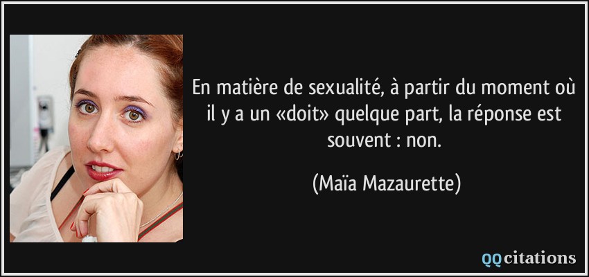 En matière de sexualité, à partir du moment où il y a un «doit» quelque part, la réponse est souvent : non.  - Maïa Mazaurette