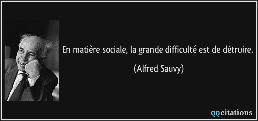 En matière sociale, la grande difficulté est de détruire.  - Alfred Sauvy