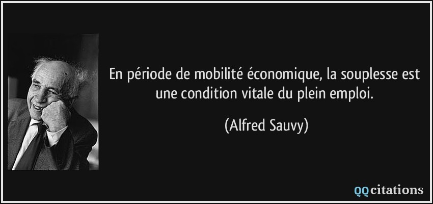 En période de mobilité économique, la souplesse est une condition vitale du plein emploi.  - Alfred Sauvy
