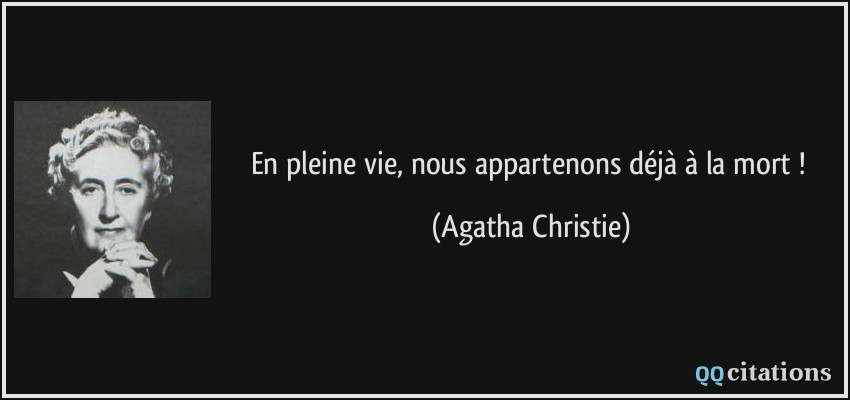 En pleine vie, nous appartenons déjà à la mort !  - Agatha Christie