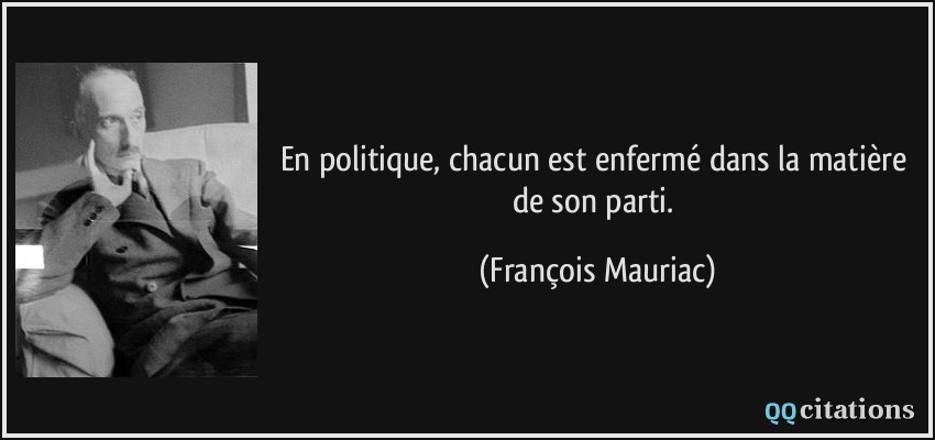 En politique, chacun est enfermé dans la matière de son parti.  - François Mauriac