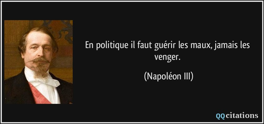 En politique il faut guérir les maux, jamais les venger.  - Napoléon III
