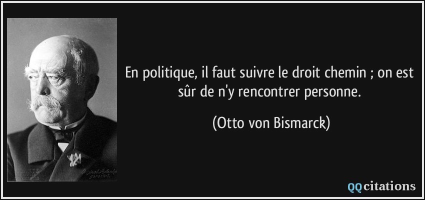 En politique, il faut suivre le droit chemin ; on est sûr de n'y rencontrer personne.  - Otto von Bismarck