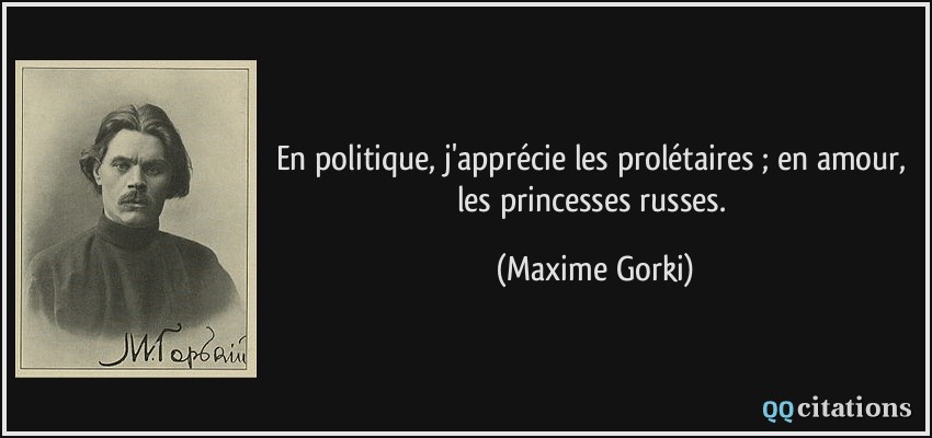 En politique, j'apprécie les prolétaires ; en amour, les princesses russes.  - Maxime Gorki