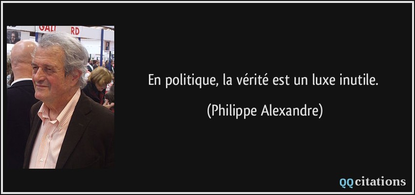 En politique, la vérité est un luxe inutile.  - Philippe Alexandre