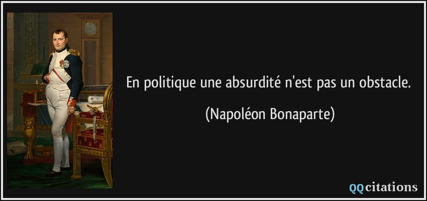 En politique une absurdité n'est pas un obstacle.  - Napoléon Bonaparte