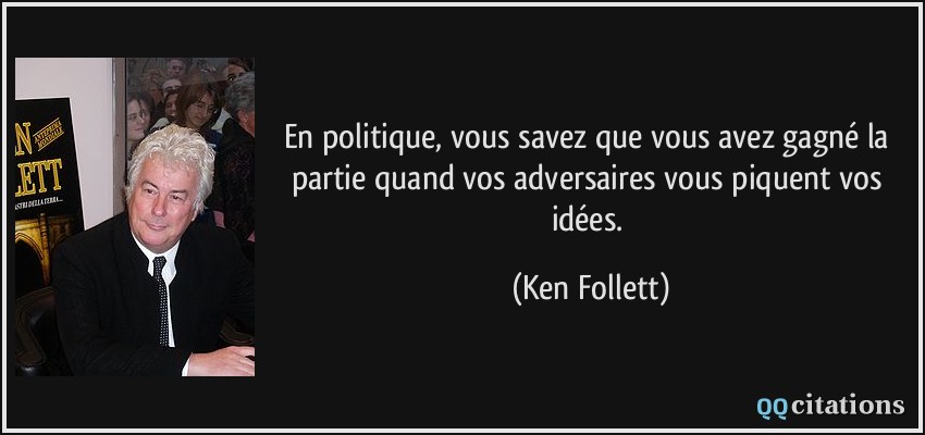 En politique, vous savez que vous avez gagné la partie quand vos adversaires vous piquent vos idées.  - Ken Follett