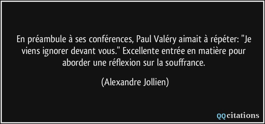 En préambule à ses conférences, Paul Valéry aimait à répéter: 