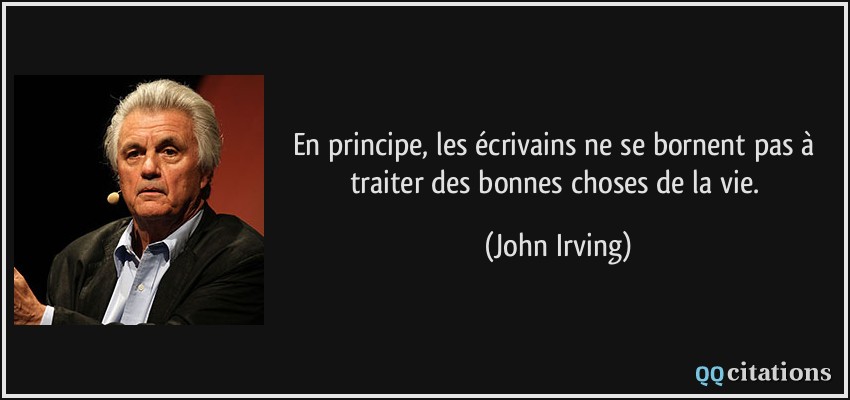 En principe, les écrivains ne se bornent pas à traiter des bonnes choses de la vie.  - John Irving