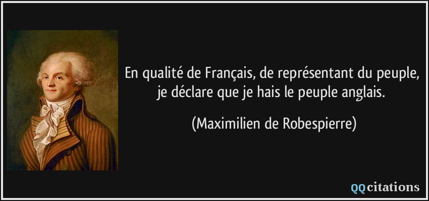 En qualité de Français, de représentant du peuple, je déclare que je hais le peuple anglais.  - Maximilien de Robespierre