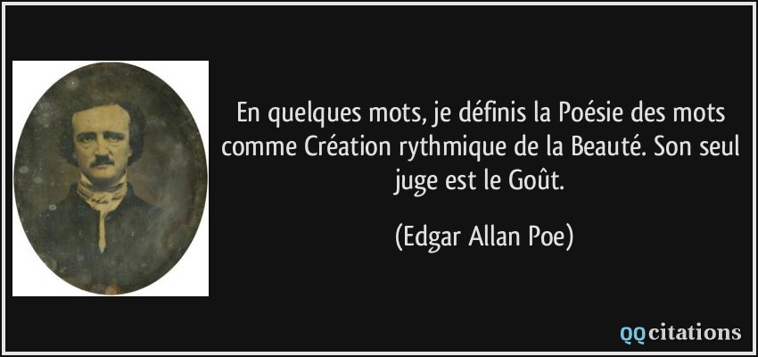 En quelques mots, je définis la Poésie des mots comme Création rythmique de la Beauté. Son seul juge est le Goût.  - Edgar Allan Poe