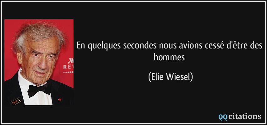 En quelques secondes nous avions cessé d'être des hommes  - Elie Wiesel