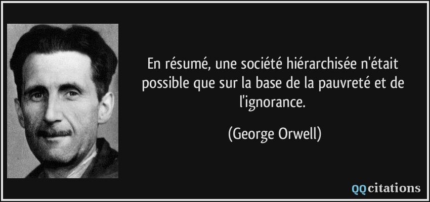 En résumé, une société hiérarchisée n'était possible que sur la base de la pauvreté et de l'ignorance.  - George Orwell