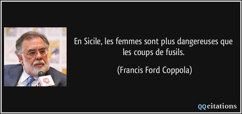 En Sicile, les femmes sont plus dangereuses que les coups de fusils.  - Francis Ford Coppola