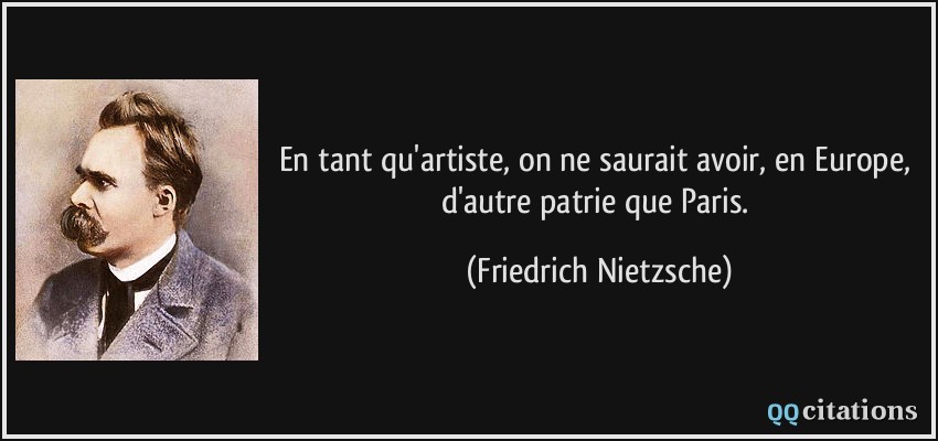 En tant qu'artiste, on ne saurait avoir, en Europe, d'autre patrie que Paris.  - Friedrich Nietzsche