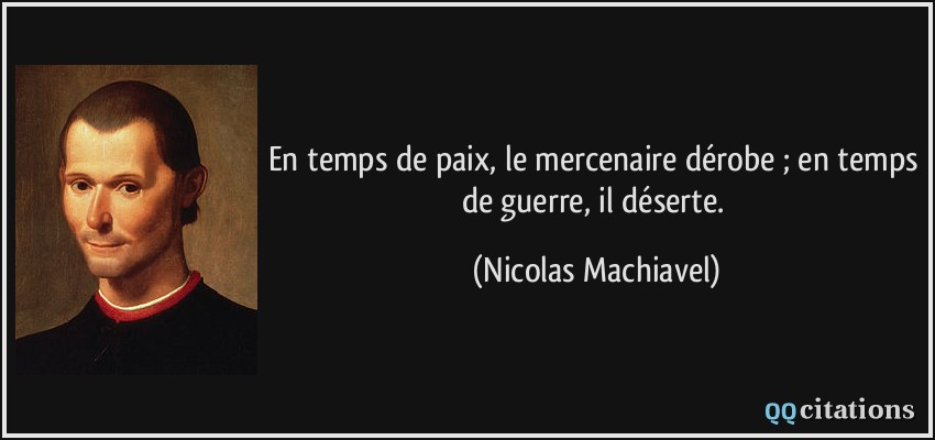 En temps de paix, le mercenaire dérobe ; en temps de guerre, il déserte.  - Nicolas Machiavel