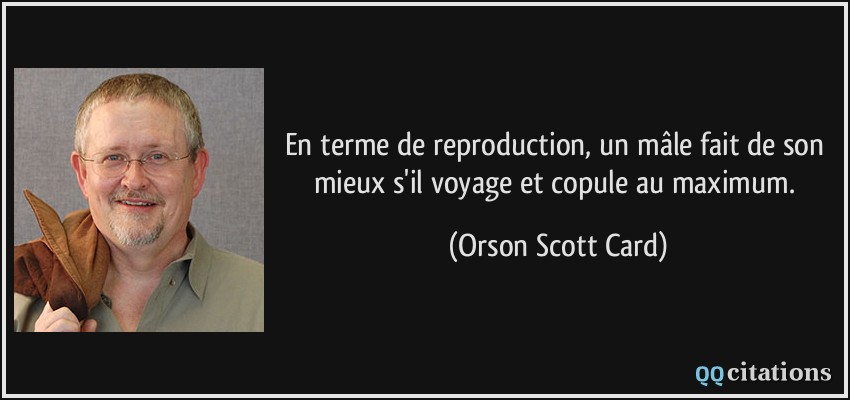 En terme de reproduction, un mâle fait de son mieux s'il voyage et copule au maximum.  - Orson Scott Card
