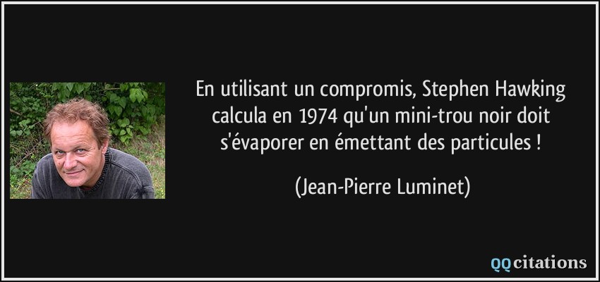 En utilisant un compromis, Stephen Hawking calcula en 1974 qu'un mini-trou noir doit s'évaporer en émettant des particules !  - Jean-Pierre Luminet