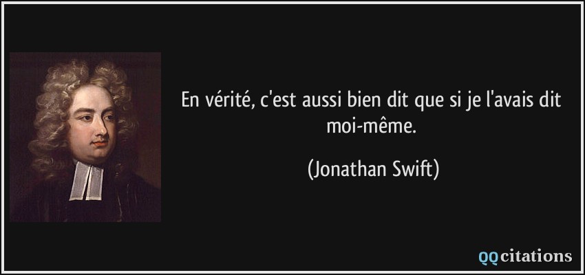 En vérité, c'est aussi bien dit que si je l'avais dit moi-même.  - Jonathan Swift