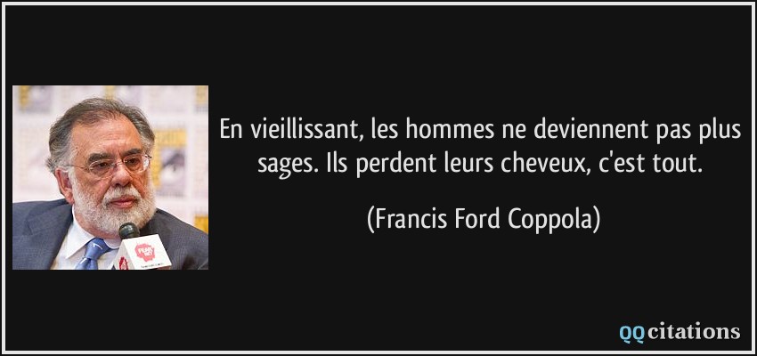 En vieillissant, les hommes ne deviennent pas plus sages. Ils perdent leurs cheveux, c'est tout.  - Francis Ford Coppola