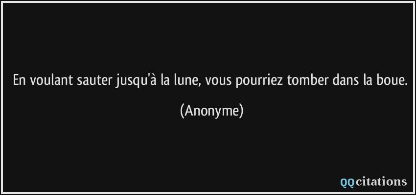 En voulant sauter jusqu'à la lune, vous pourriez tomber dans la boue.  - Anonyme