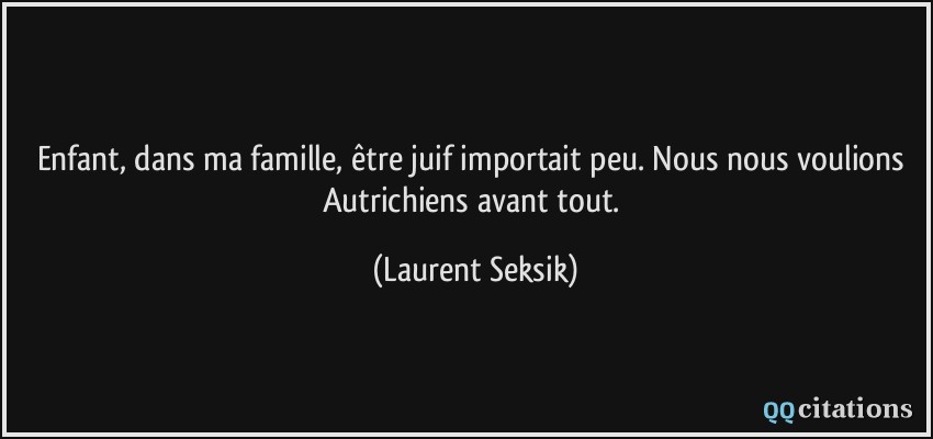 Enfant, dans ma famille, être juif importait peu. Nous nous voulions Autrichiens avant tout.  - Laurent Seksik