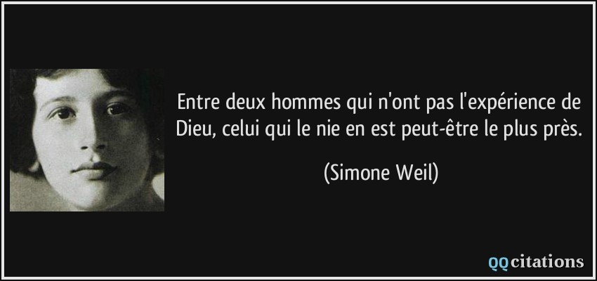 Entre deux hommes qui n'ont pas l'expérience de Dieu, celui qui le nie en est peut-être le plus près.  - Simone Weil