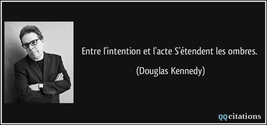Entre l'intention et l'acte/S'étendent les ombres.  - Douglas Kennedy