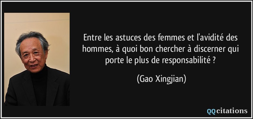 Entre les astuces des femmes et l'avidité des hommes, à quoi bon chercher à discerner qui porte le plus de responsabilité ?  - Gao Xingjian