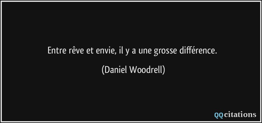 Entre rêve et envie, il y a une grosse différence.  - Daniel Woodrell