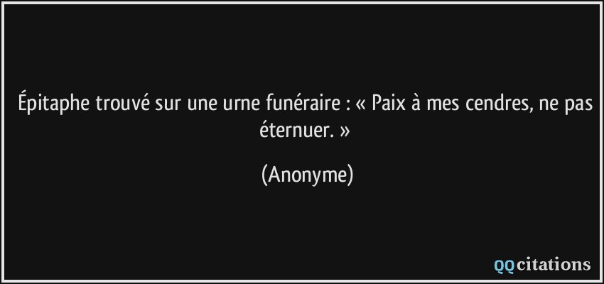 Épitaphe trouvé sur une urne funéraire : « Paix à mes cendres, ne pas éternuer. »  - Anonyme