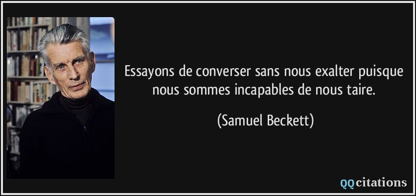 Essayons de converser sans nous exalter puisque nous sommes incapables de nous taire.  - Samuel Beckett