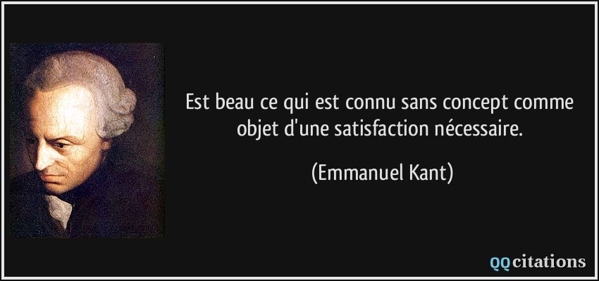 Est beau ce qui est connu sans concept comme objet d'une satisfaction nécessaire.  - Emmanuel Kant
