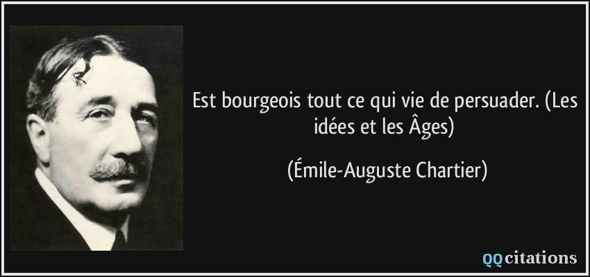 Est bourgeois tout ce qui vie de persuader. (Les idées et les Âges)  - Émile-Auguste Chartier