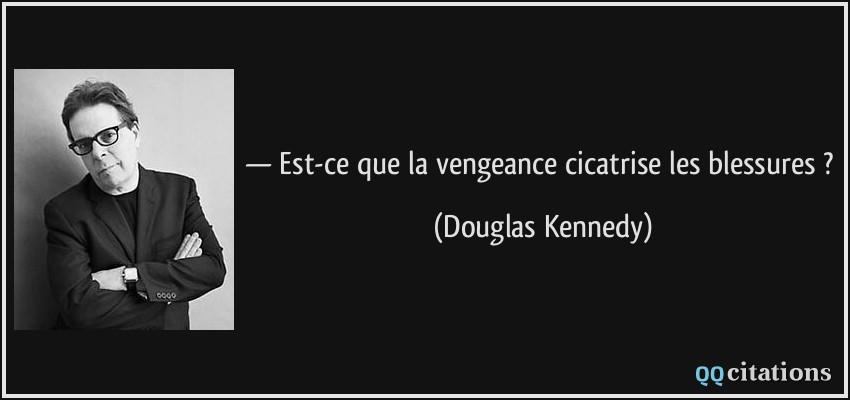 — Est-ce que la vengeance cicatrise les blessures ?  - Douglas Kennedy