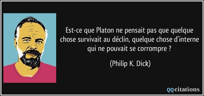 Est-ce que Platon ne pensait pas que quelque chose survivait au déclin, quelque chose d'interne qui ne pouvait se corrompre ?  - Philip K. Dick