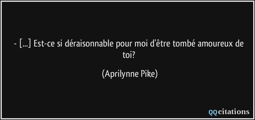 - [...] Est-ce si déraisonnable pour moi d'être tombé amoureux de toi?  - Aprilynne Pike