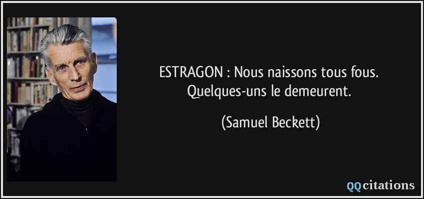 ESTRAGON : Nous naissons tous fous. Quelques-uns le demeurent.  - Samuel Beckett