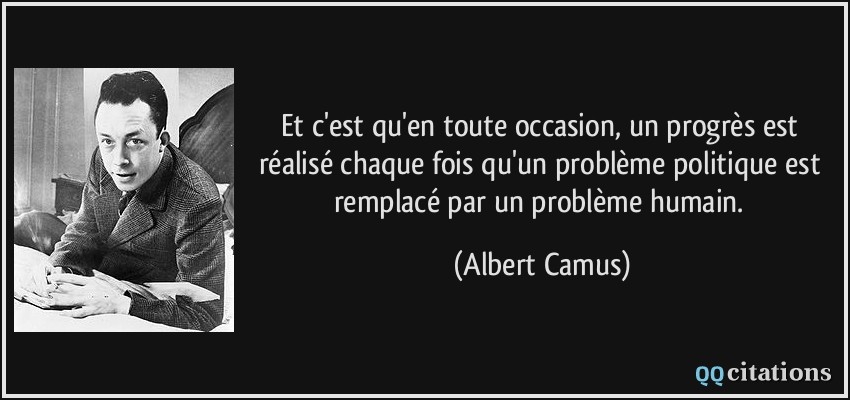 Et c'est qu'en toute occasion, un progrès est réalisé chaque fois qu'un problème politique est remplacé par un problème humain.  - Albert Camus