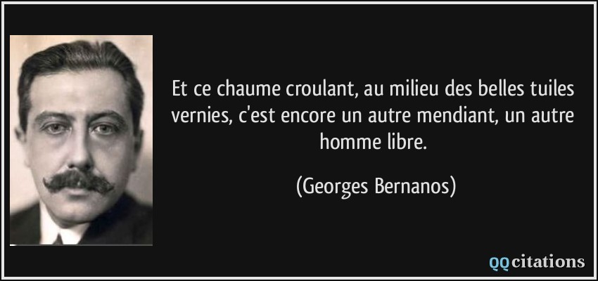 Et ce chaume croulant, au milieu des belles tuiles vernies, c'est encore un autre mendiant, un autre homme libre.  - Georges Bernanos
