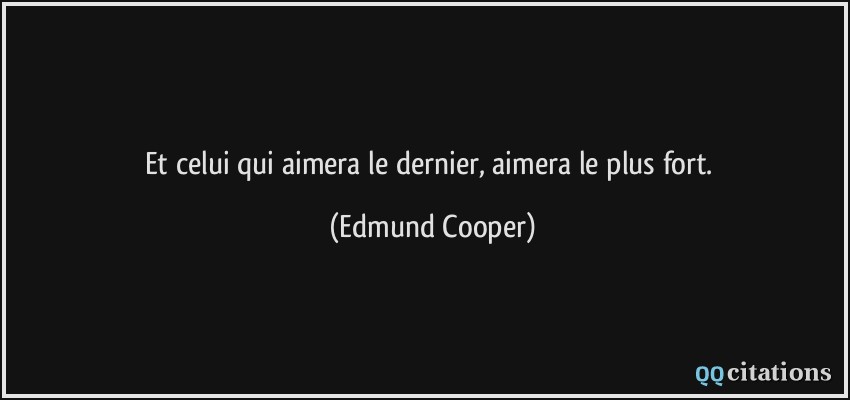Et celui qui aimera le dernier, aimera le plus fort.  - Edmund Cooper